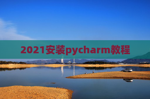 2021安装pycharm教程 2021安装pycharm教程